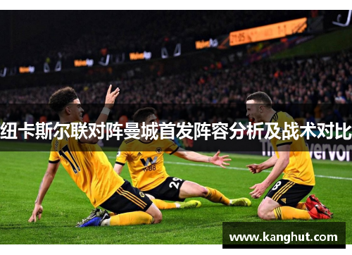 纽卡斯尔联对阵曼城首发阵容分析及战术对比