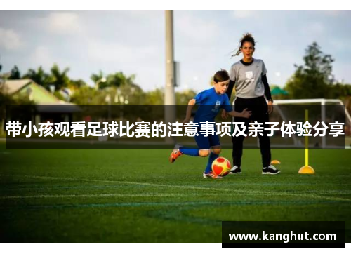 带小孩观看足球比赛的注意事项及亲子体验分享
