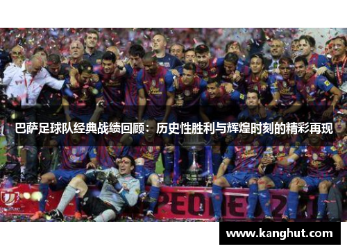 巴萨足球队经典战绩回顾：历史性胜利与辉煌时刻的精彩再现