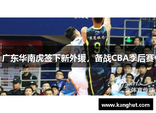 广东华南虎签下新外援，备战CBA季后赛