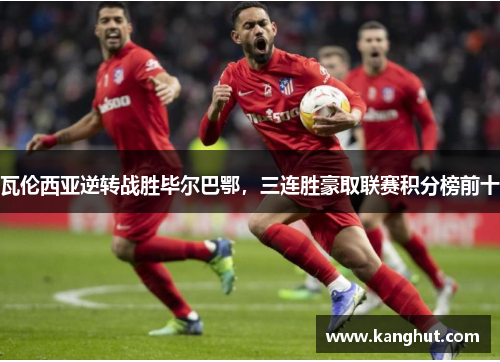 瓦伦西亚逆转战胜毕尔巴鄂，三连胜豪取联赛积分榜前十