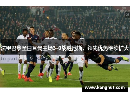 法甲巴黎圣日耳曼主场3-0战胜尼斯，领先优势继续扩大