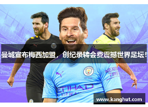 曼城宣布梅西加盟，创纪录转会费震撼世界足坛！
