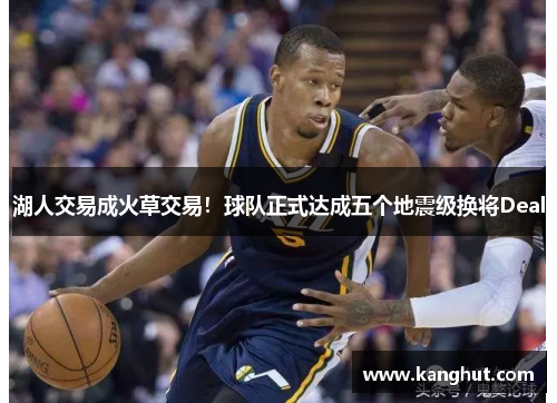 湖人交易成火草交易！球队正式达成五个地震级换将Deal