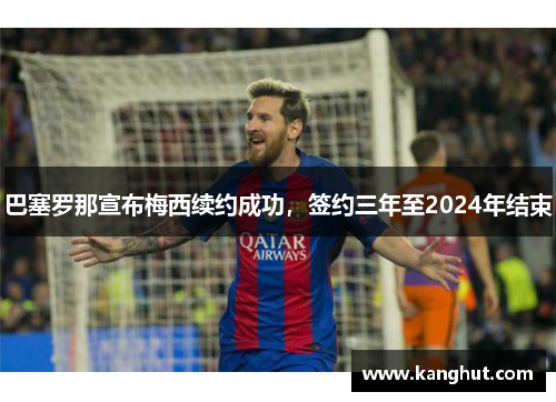 巴塞罗那宣布梅西续约成功，签约三年至2024年结束