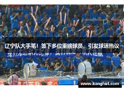 辽宁队大手笔！签下多位重磅球员，引发球迷热议