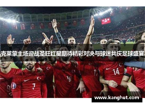 克莱蒙主场迎战圣旺红星期待精彩对决与球迷共庆足球盛宴