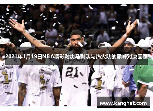 2021年1月19日NBA精彩对决马刺队与热火队的巅峰对决回顾