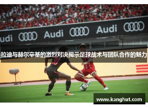 拉迪与赫尔辛基的激烈对决揭示足球战术与团队合作的魅力