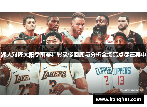 湖人对阵太阳季前赛精彩录像回顾与分析全场亮点尽在其中