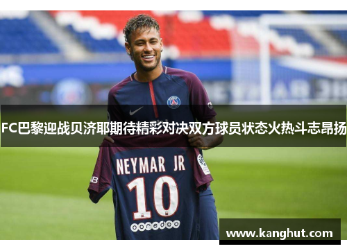 FC巴黎迎战贝济耶期待精彩对决双方球员状态火热斗志昂扬