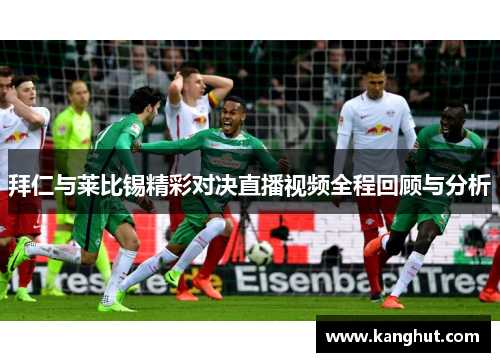 拜仁与莱比锡精彩对决直播视频全程回顾与分析