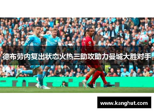 德布劳内复出状态火热三助攻助力曼城大胜对手