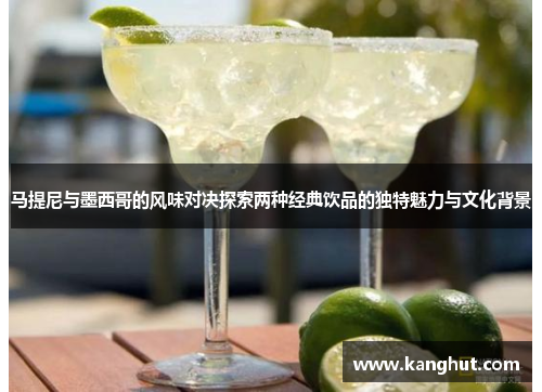 马提尼与墨西哥的风味对决探索两种经典饮品的独特魅力与文化背景