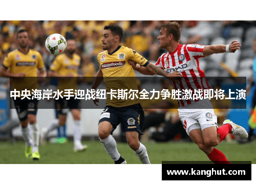 中央海岸水手迎战纽卡斯尔全力争胜激战即将上演